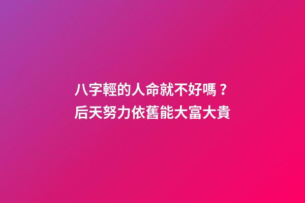 八字輕的人命就不好嗎？后天努力依舊能大富大貴